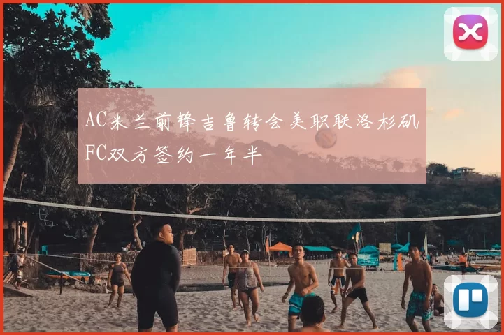 AC米兰前锋吉鲁转会美职联洛杉矶FC双方签约一年半