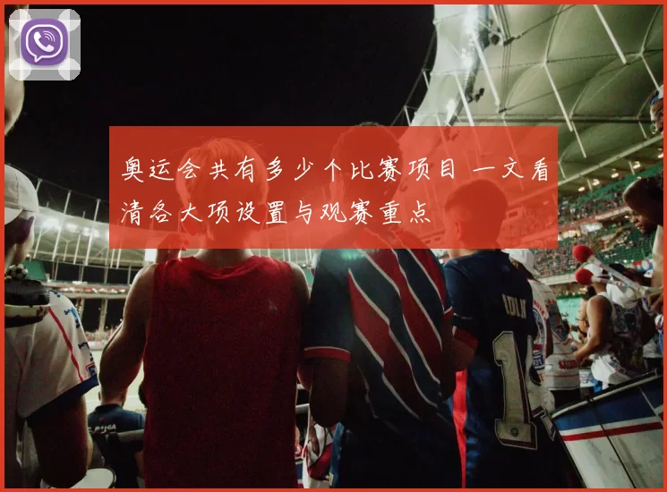 奥运会共有多少个比赛项目 一文看清各大项设置与观赛重点