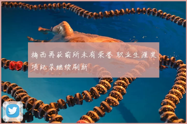 梅西再获前所未有荣誉 职业生涯奖项纪录继续刷新