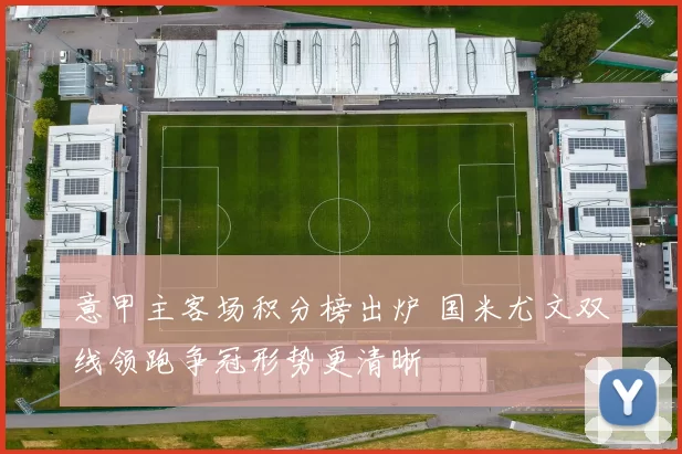 意甲主客场积分榜出炉 国米尤文双线领跑争冠形势更清晰