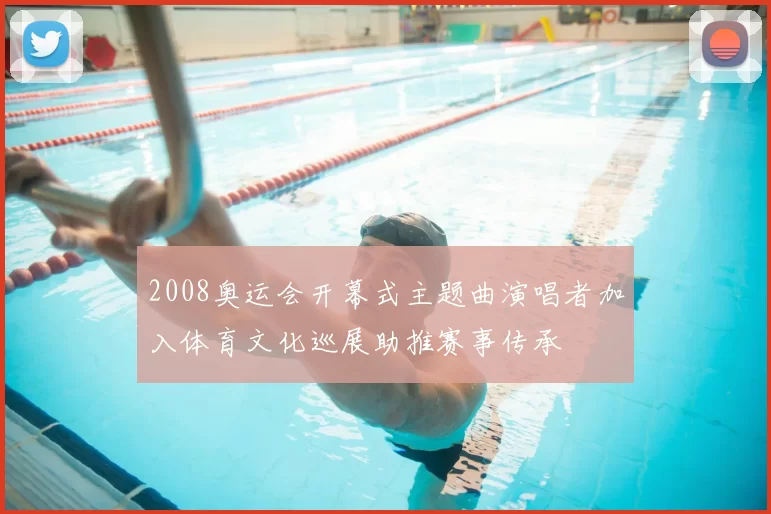 2008奥运会开幕式主题曲演唱者加入体育文化巡展助推赛事传承