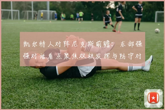 凯尔特人对阵尼克斯前瞻：东部强强对话看点聚焦双核发挥与防守对抗