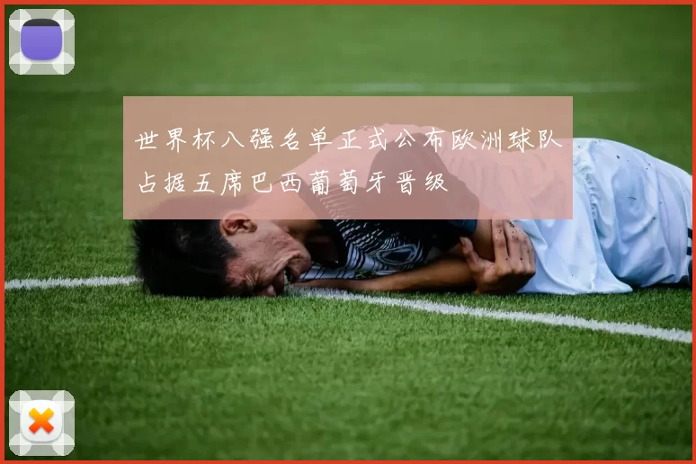 世界杯八强名单正式公布欧洲球队占据五席巴西葡萄牙晋级
