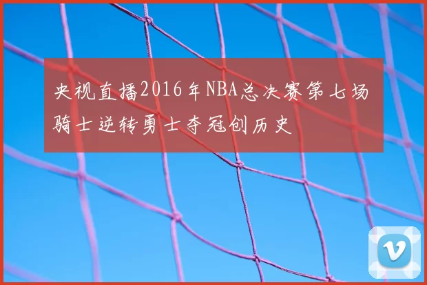 央视直播2016年NBA总决赛第七场 骑士逆转勇士夺冠创历史