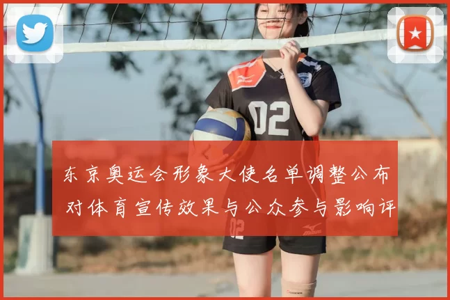 东京奥运会形象大使名单调整公布 对体育宣传效果与公众参与影响评估