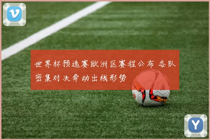 世界杯预选赛欧洲区赛程公布 各队密集对决牵动出线形势