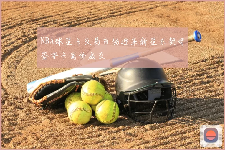 NBA球星卡交易市场迎来新星东契奇签字卡高价成交