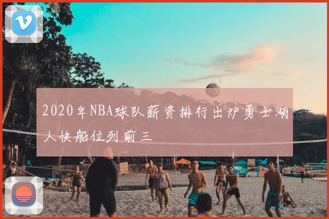 2020年NBA球队薪资排行出炉勇士湖人快船位列前三