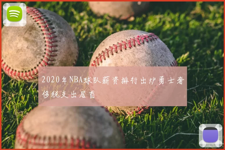 2020年NBA球队薪资排行出炉勇士奢侈税支出居首