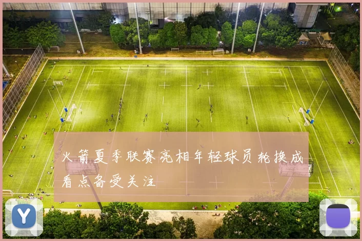 火箭夏季联赛亮相年轻球员轮换成看点备受关注