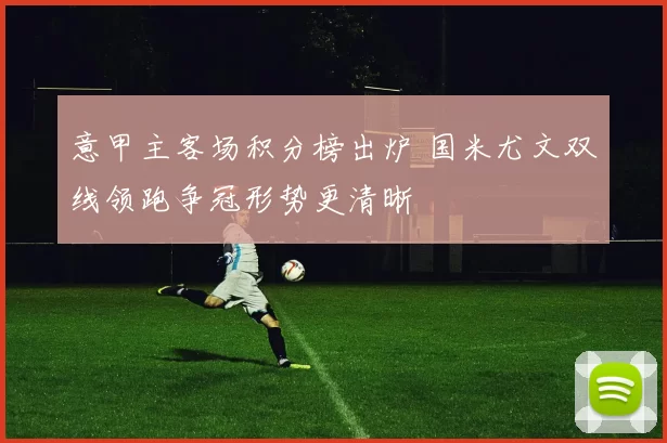 意甲主客场积分榜出炉 国米尤文双线领跑争冠形势更清晰