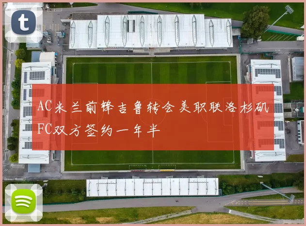 AC米兰前锋吉鲁转会美职联洛杉矶FC双方签约一年半