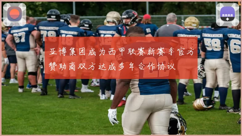 亚博集团成为西甲联赛新赛季官方赞助商双方达成多年合作协议