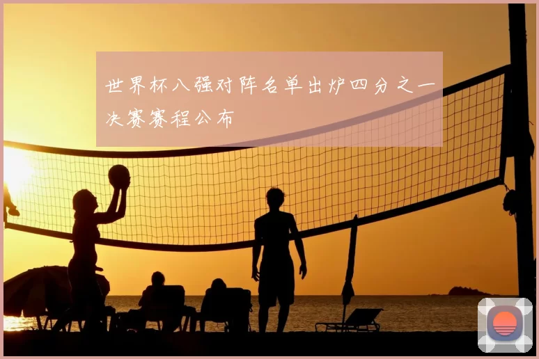 世界杯八强对阵名单出炉四分之一决赛赛程公布