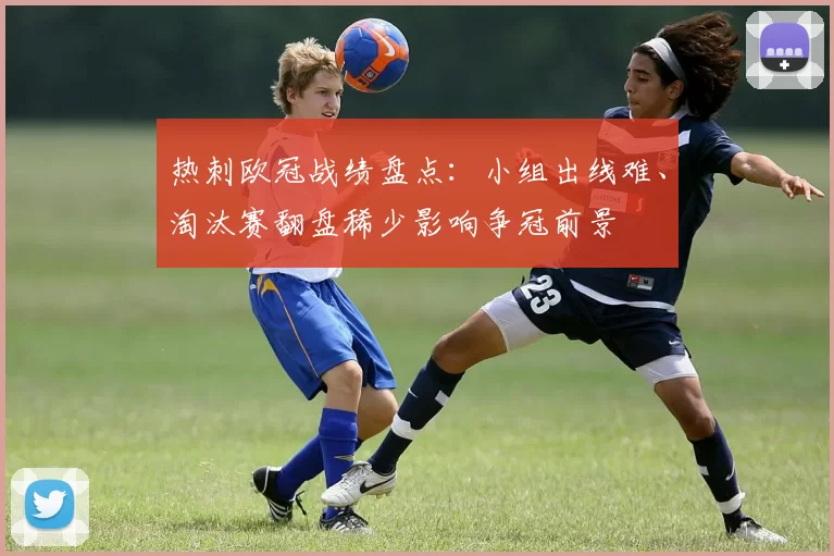 热刺欧冠战绩盘点：小组出线难、淘汰赛翻盘稀少影响争冠前景
