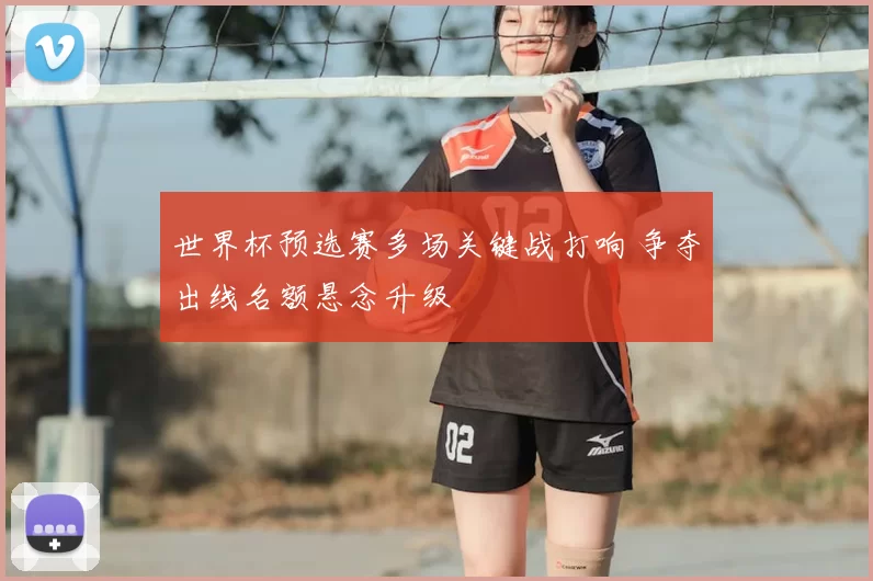 世界杯预选赛多场关键战打响 争夺出线名额悬念升级