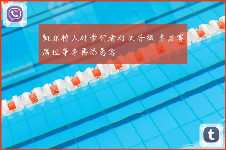 凯尔特人对步行者对决升级 季后赛席位争夺再添悬念