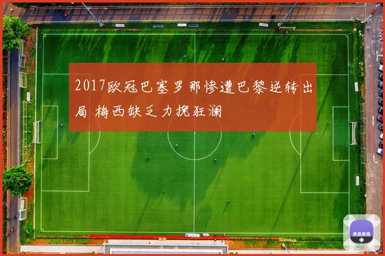 2017欧冠巴塞罗那惨遭巴黎逆转出局 梅西缺乏力挽狂澜