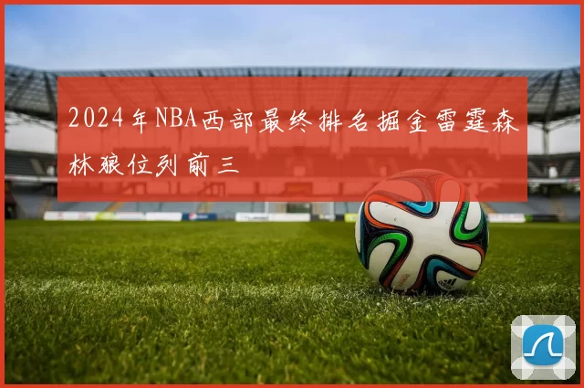 2024年NBA西部最终排名掘金雷霆森林狼位列前三