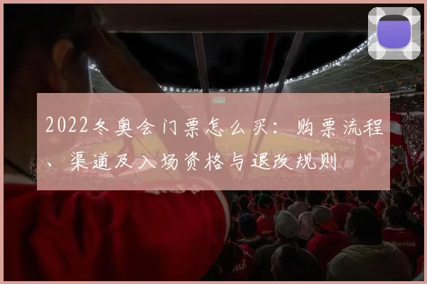 2022冬奥会门票怎么买:购票流程、渠道及入场资格与退改规则