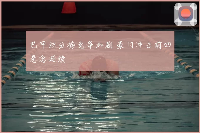 巴甲积分榜竞争加剧 豪门冲击前四悬念延续