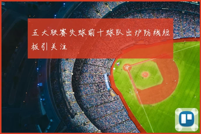 五大联赛失球前十球队出炉防线短板引关注