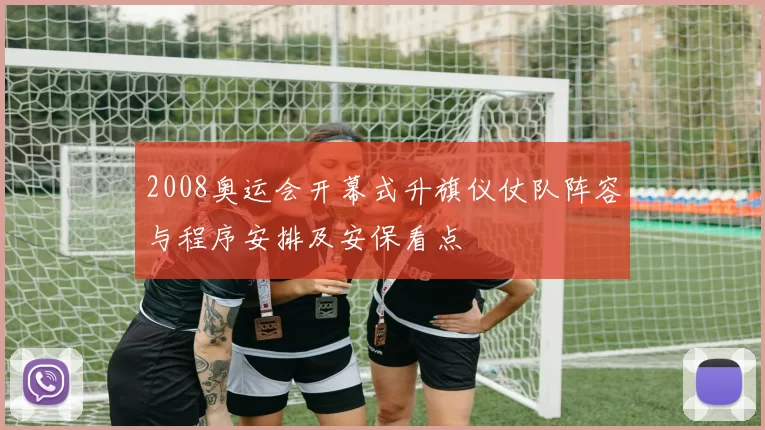 2008奥运会开幕式升旗仪仗队阵容与程序安排及安保看点
