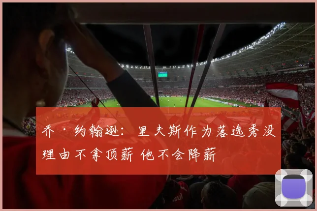 乔·约翰逊:里夫斯作为落选秀没理由不拿顶薪 他不会降薪
