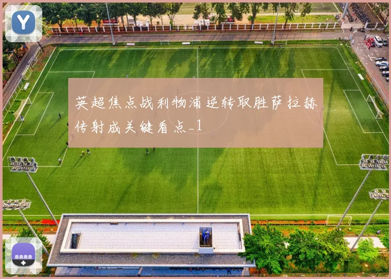 英超焦点战利物浦逆转取胜萨拉赫传射成关键看点_1