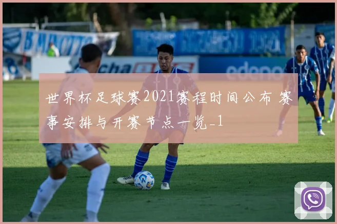 世界杯足球赛2021赛程时间公布 赛事安排与开赛节点一览_1
