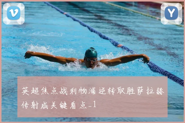 英超焦点战利物浦逆转取胜萨拉赫传射成关键看点_1