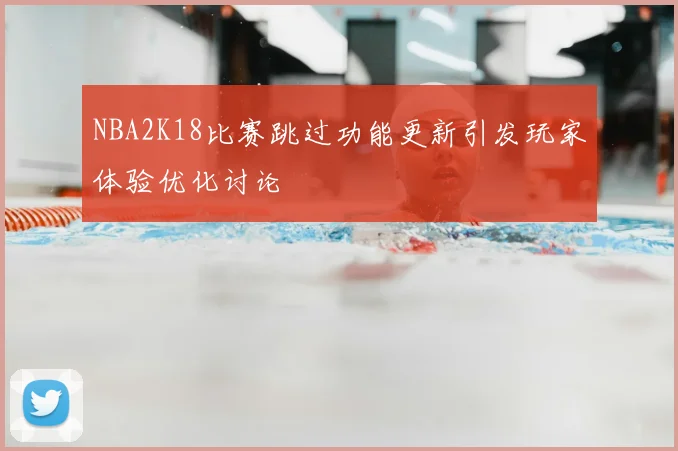 NBA2K18比赛跳过功能更新引发玩家体验优化讨论