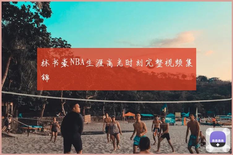 林书豪NBA生涯高光时刻完整视频集锦