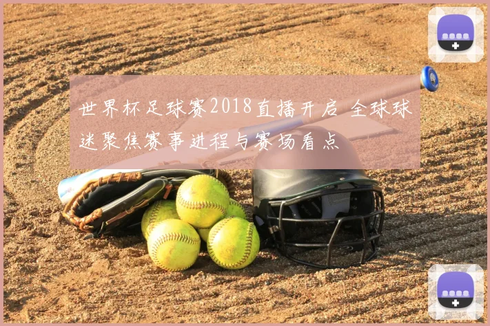 世界杯足球赛2018直播开启 全球球迷聚焦赛事进程与赛场看点